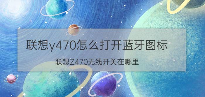 联想y470怎么打开蓝牙图标 联想Z470无线开关在哪里？